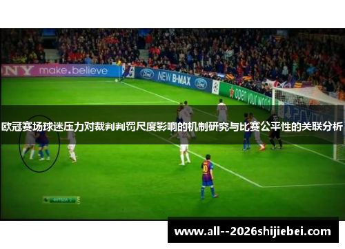 欧冠赛场球迷压力对裁判判罚尺度影响的机制研究与比赛公平性的关联分析 欧冠赛场球迷压力对裁判判罚尺度影响的机制研究与比赛公平性的关联分析