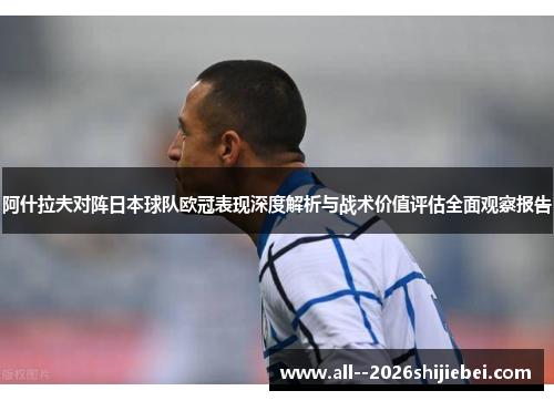 阿什拉夫对阵日本球队欧冠表现深度解析与战术价值评估全面观察报告 阿什拉夫对阵日本球队欧冠表现深度解析与战术价值评估全面观察报告