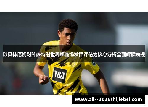 以贝林厄姆对阵多特时世界杯临场发挥评估为核心分析全面解读表现