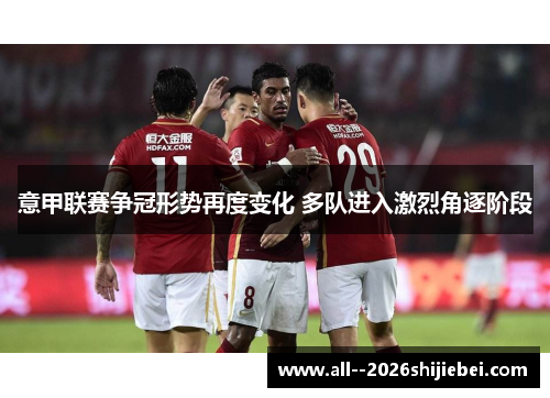 意甲联赛争冠形势再度变化 多队进入激烈角逐阶段