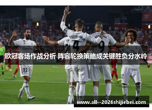 欧冠客场作战分析 阵容轮换策略成关键胜负分水岭