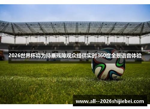 2026世界杯将为持票残障观众提供实时360度全景语音体验