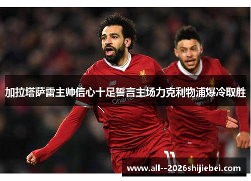 加拉塔萨雷主帅信心十足誓言主场力克利物浦爆冷取胜