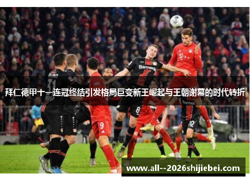 拜仁德甲十一连冠终结引发格局巨变新王崛起与王朝谢幕的时代转折