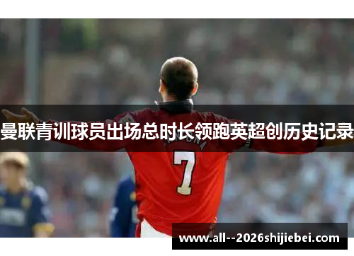 曼联青训球员出场总时长领跑英超创历史记录