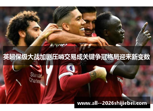 英超保级大战加剧压哨交易成关键争冠格局迎来新变数