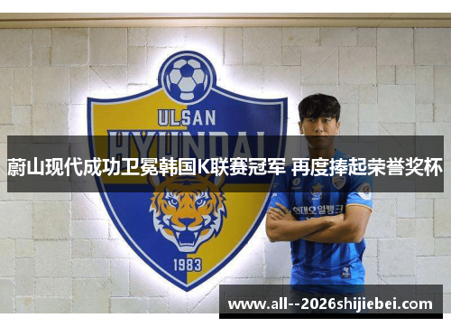 蔚山现代成功卫冕韩国K联赛冠军 再度捧起荣誉奖杯