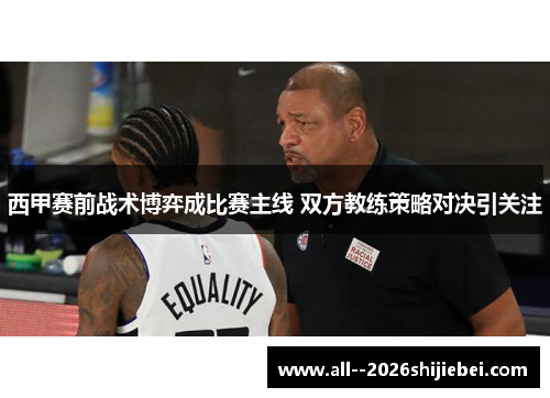 西甲赛前战术博弈成比赛主线 双方教练策略对决引关注 西甲赛前战术博弈成比赛主线 双方教练策略对决引关注
