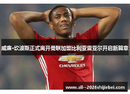 威廉·坎波斯正式离开曼联加盟比利亚雷亚尔开启新篇章 威廉·坎波斯正式离开曼联加盟比利亚雷亚尔开启新篇章