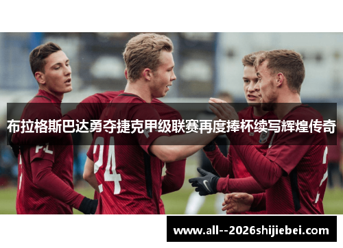 布拉格斯巴达勇夺捷克甲级联赛再度捧杯续写辉煌传奇 布拉格斯巴达勇夺捷克甲级联赛再度捧杯续写辉煌传奇