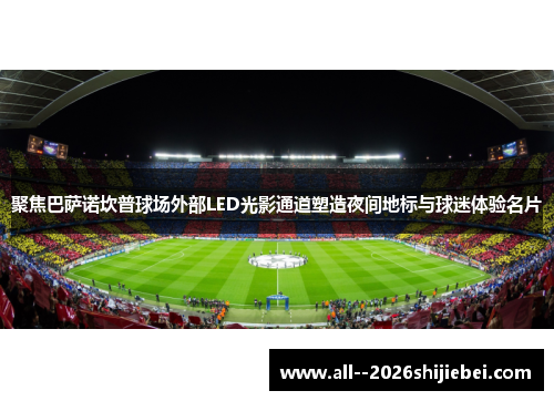 聚焦巴萨诺坎普球场外部LED光影通道塑造夜间地标与球迷体验名片