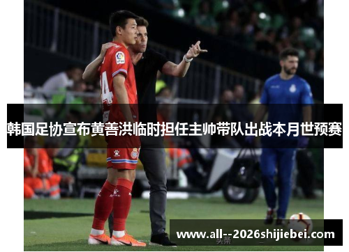 韩国足协宣布黄善洪临时担任主帅带队出战本月世预赛