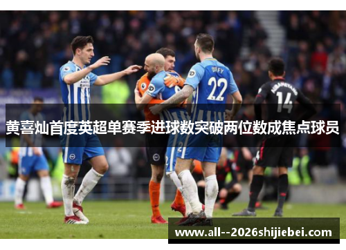 黄喜灿首度英超单赛季进球数突破两位数成焦点球员