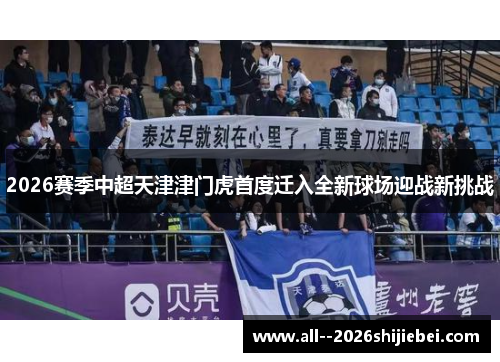 2026赛季中超天津津门虎首度迁入全新球场迎战新挑战