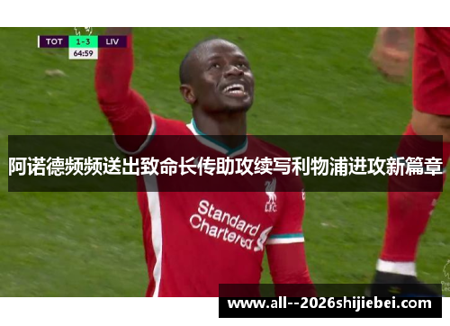 阿诺德频频送出致命长传助攻续写利物浦进攻新篇章