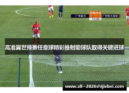 高准翼世预赛任意球精彩推射助球队取得关键进球 高准翼世预赛任意球精彩推射助球队取得关键进球