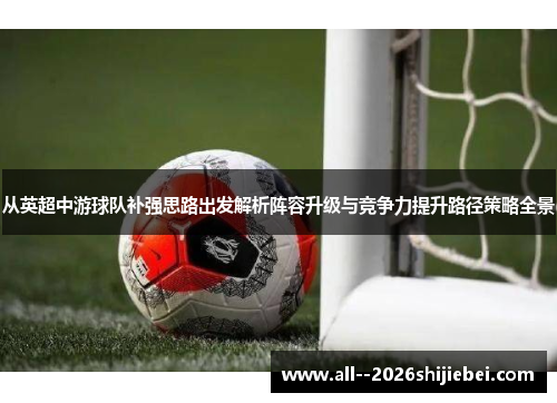 从英超中游球队补强思路出发解析阵容升级与竞争力提升路径策略全景