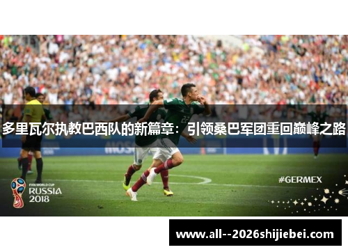 多里瓦尔执教巴西队的新篇章：引领桑巴军团重回巅峰之路